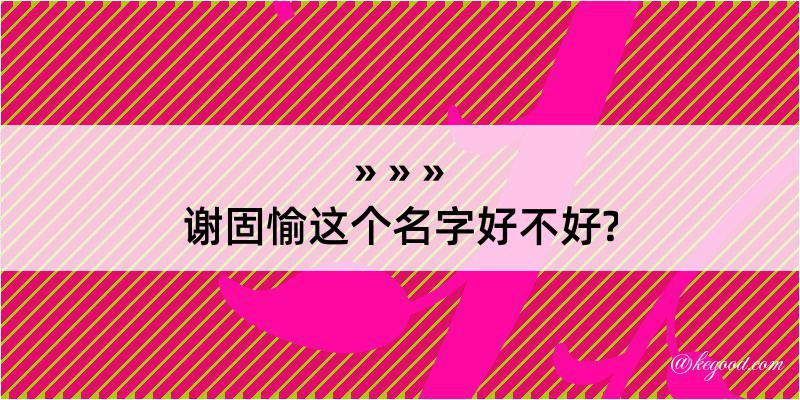 谢固愉这个名字好不好?