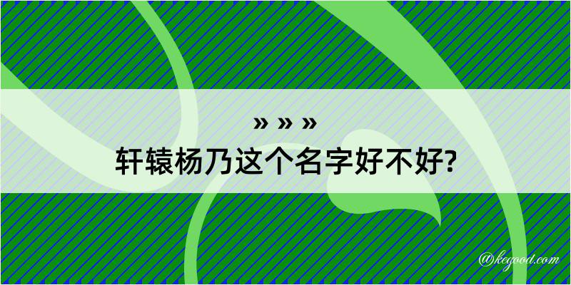 轩辕杨乃这个名字好不好?