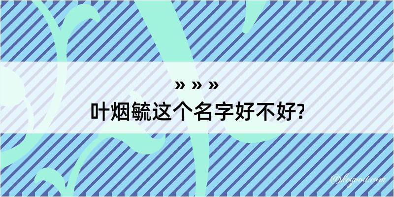 叶烟毓这个名字好不好?