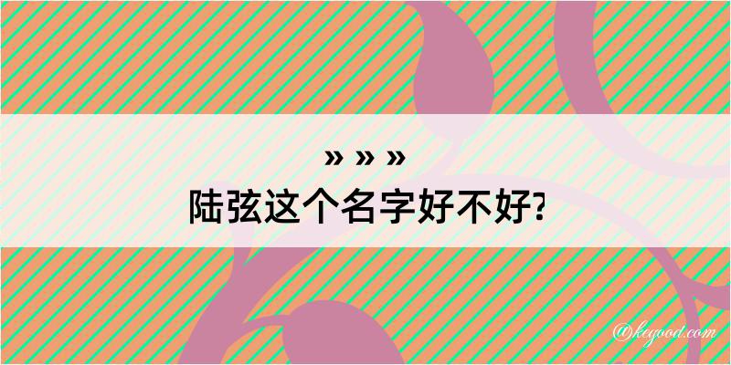 陆弦这个名字好不好?