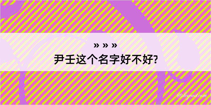 尹壬这个名字好不好?