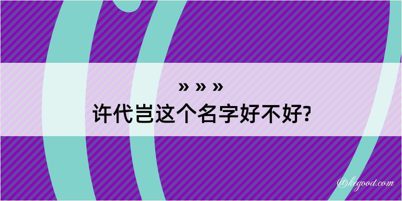 许代岂这个名字好不好?