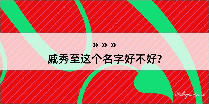 戚秀至这个名字好不好?