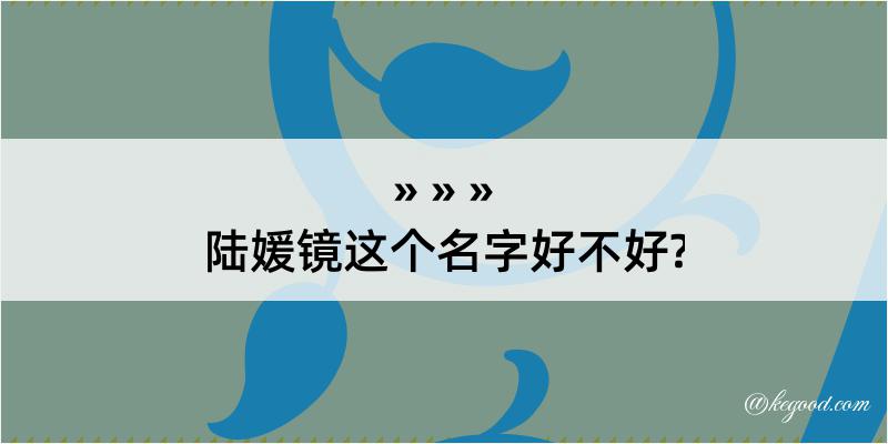 陆媛镜这个名字好不好?