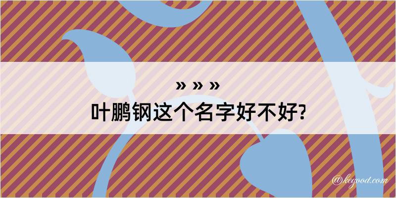 叶鹏钢这个名字好不好?