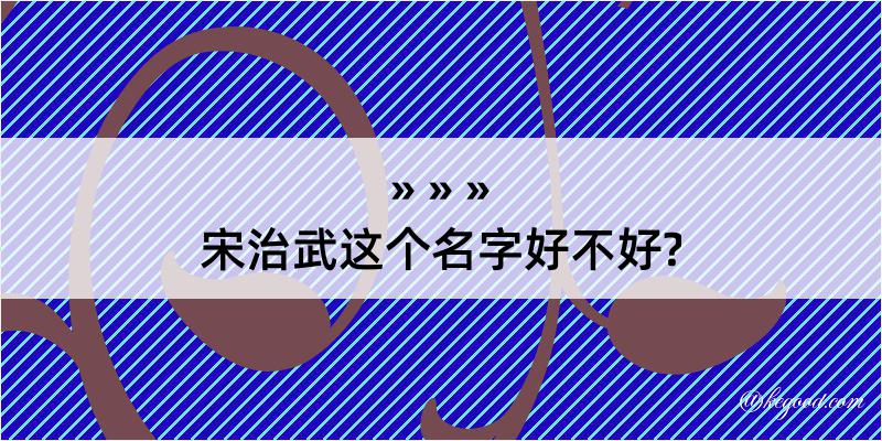 宋治武这个名字好不好?