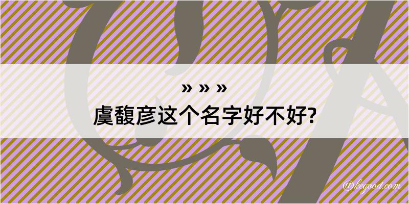 虞馥彦这个名字好不好?