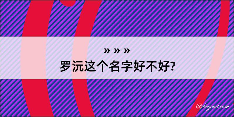 罗沅这个名字好不好?