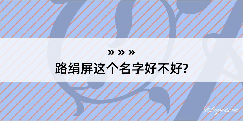 路绢屏这个名字好不好?