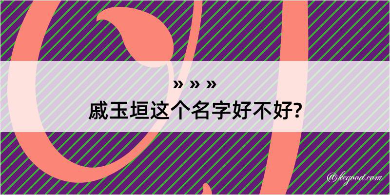 戚玉垣这个名字好不好?