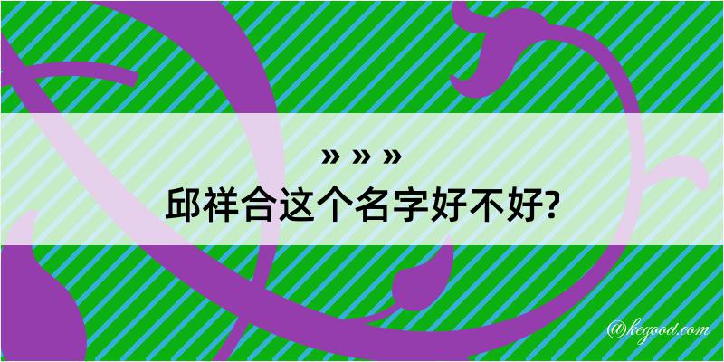 邱祥合这个名字好不好?