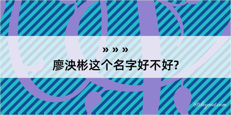 廖泱彬这个名字好不好?