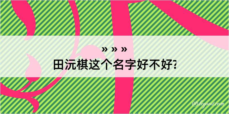 田沅棋这个名字好不好?