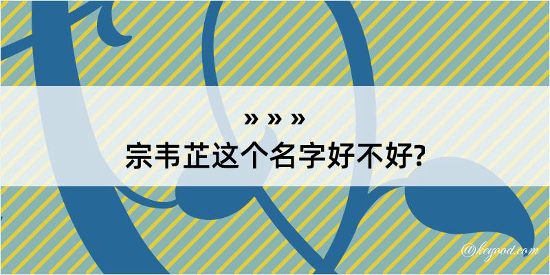 宗韦芷这个名字好不好?