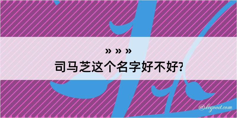 司马芝这个名字好不好?