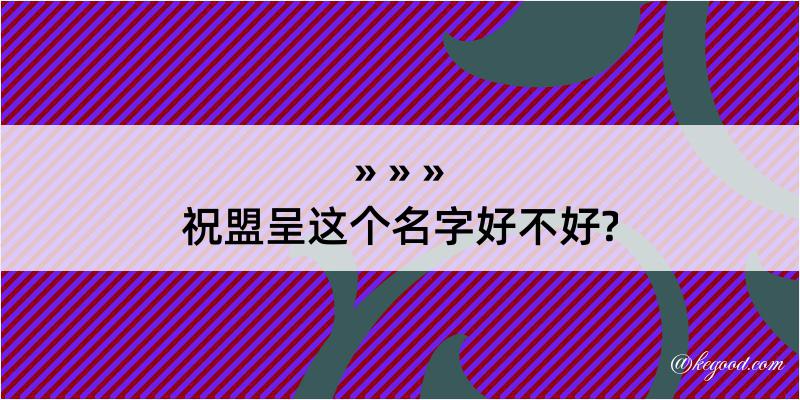 祝盟呈这个名字好不好?