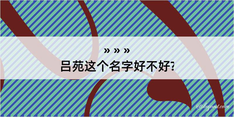 吕苑这个名字好不好?