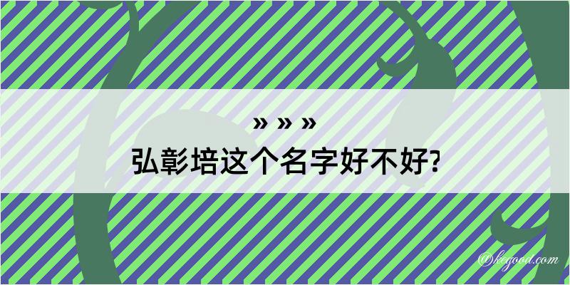 弘彰培这个名字好不好?