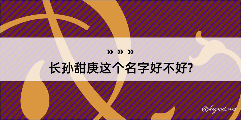 长孙甜庚这个名字好不好?