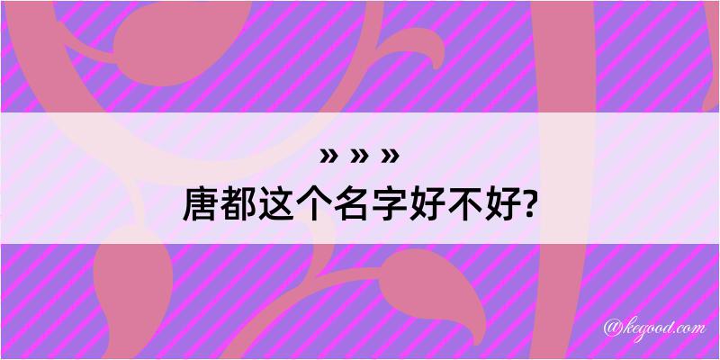 唐都这个名字好不好?