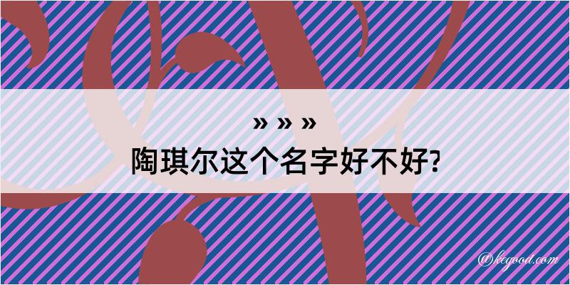 陶琪尔这个名字好不好?