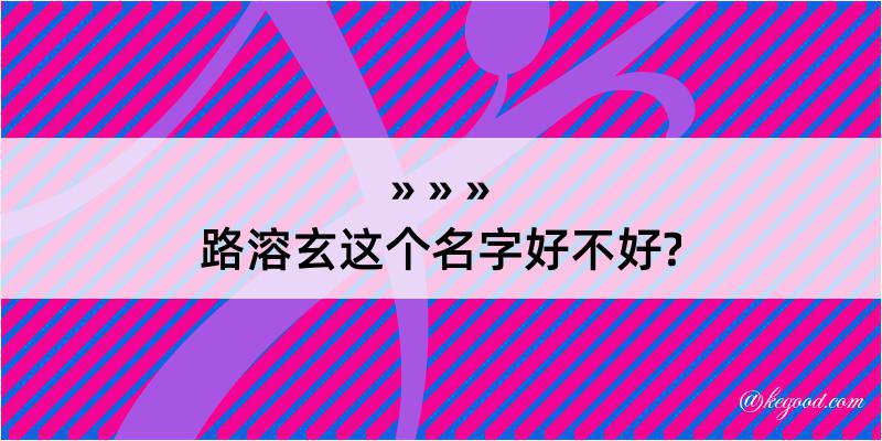 路溶玄这个名字好不好?