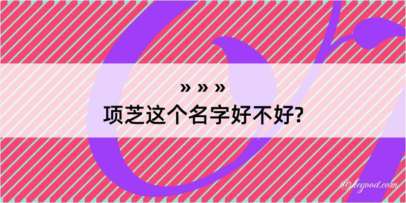 项芝这个名字好不好?