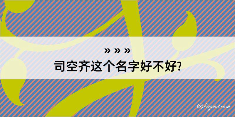 司空齐这个名字好不好?