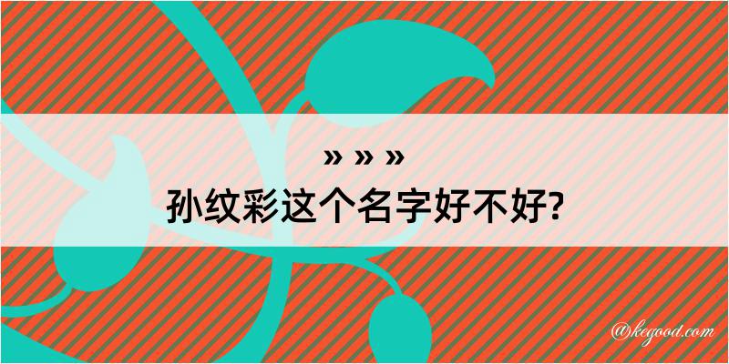 孙纹彩这个名字好不好?