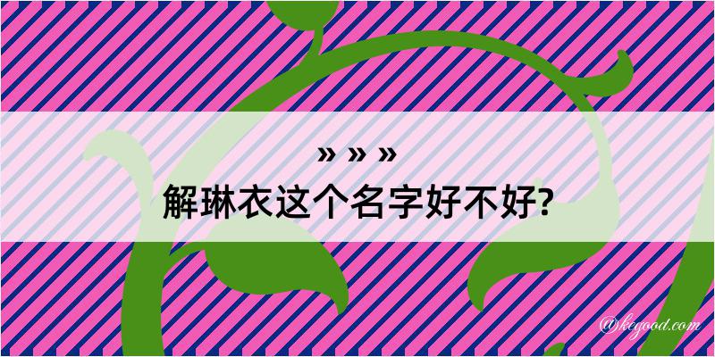 解琳衣这个名字好不好?