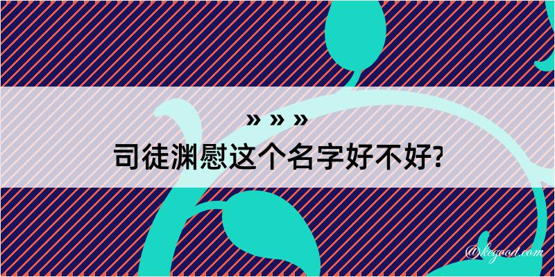 司徒渊慰这个名字好不好?