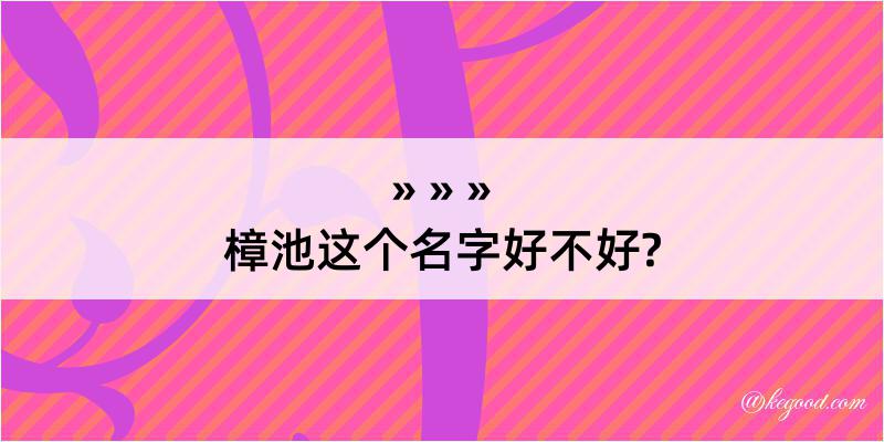 樟池这个名字好不好?