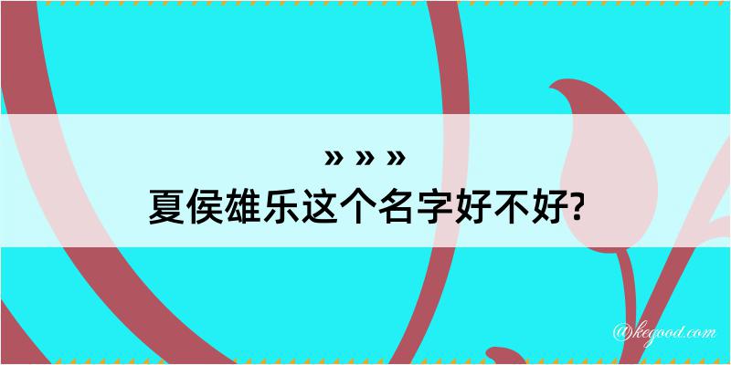 夏侯雄乐这个名字好不好?