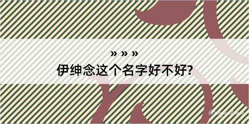 伊绅念这个名字好不好?