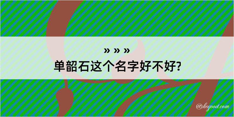 单韶石这个名字好不好?