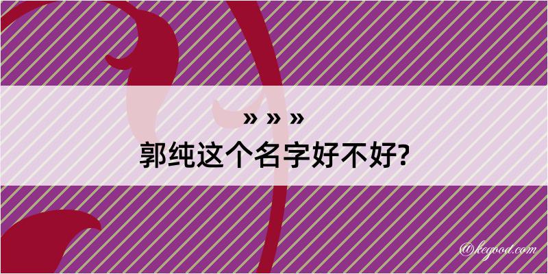 郭纯这个名字好不好?