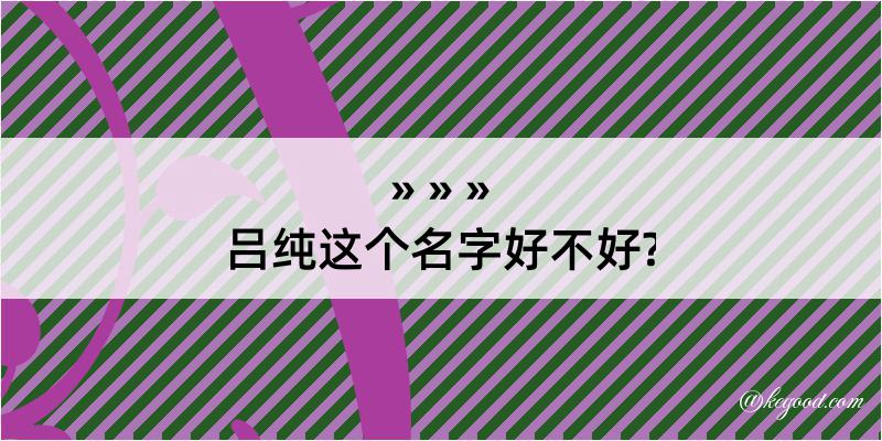 吕纯这个名字好不好?