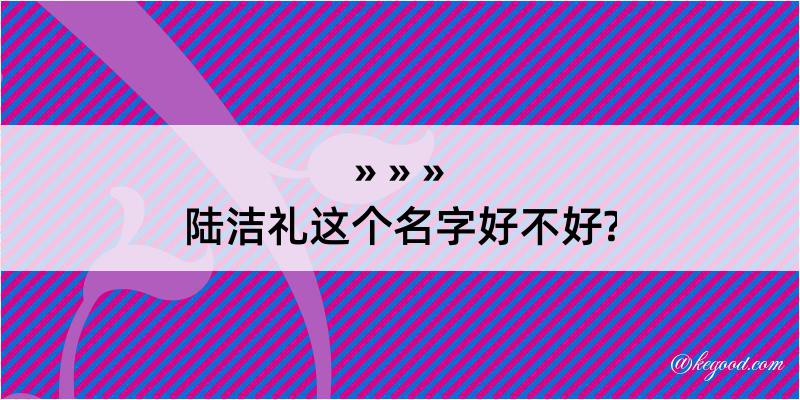 陆洁礼这个名字好不好?