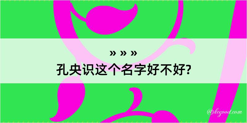 孔央识这个名字好不好?