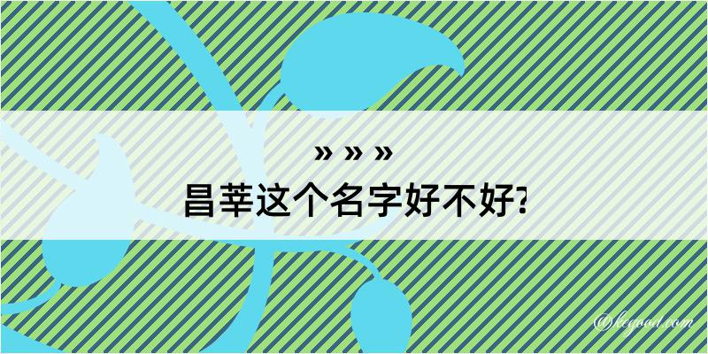 昌莘这个名字好不好?