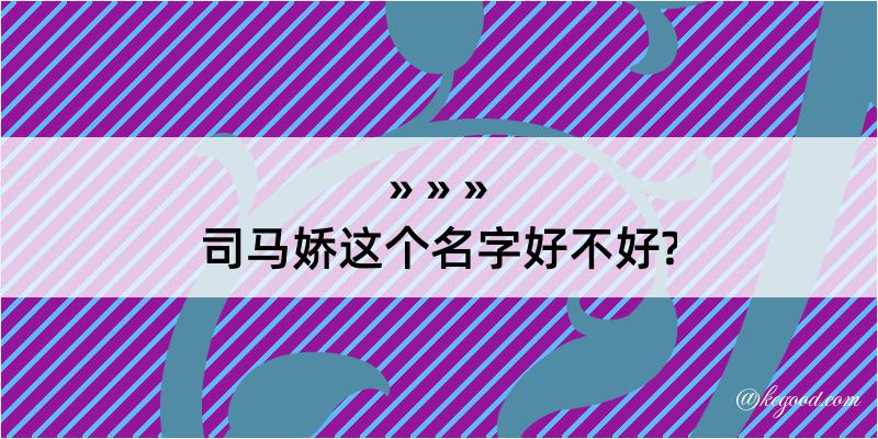 司马娇这个名字好不好?