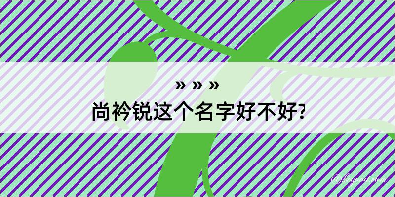 尚衿锐这个名字好不好?