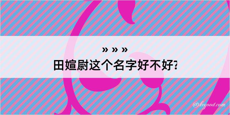 田媗尉这个名字好不好?