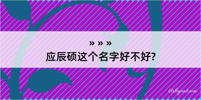 应辰硕这个名字好不好?