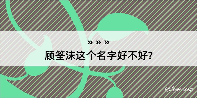 顾筌沫这个名字好不好?