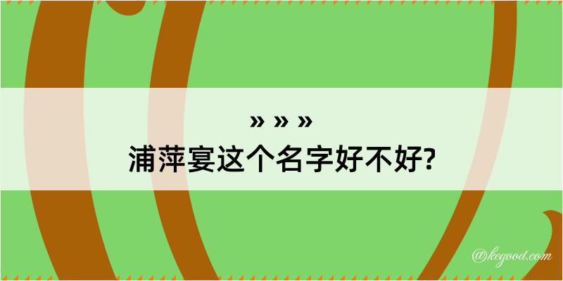 浦萍宴这个名字好不好?