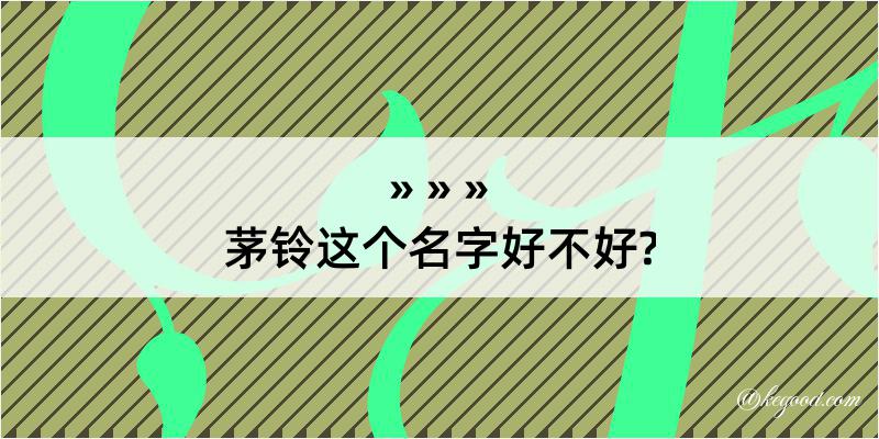 茅铃这个名字好不好?