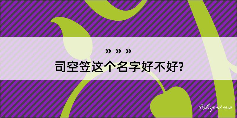 司空笠这个名字好不好?