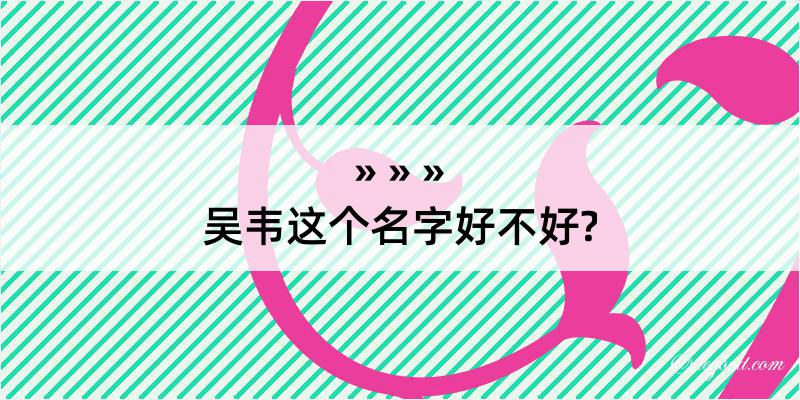 吴韦这个名字好不好?