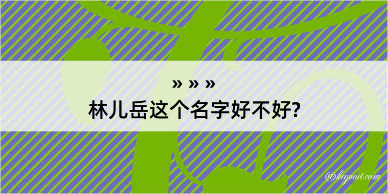 林儿岳这个名字好不好?